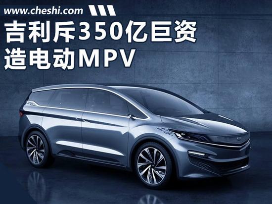 电动MPV,吉利新能源 吉利斥350亿巨资-造电动MPV等 落户西安